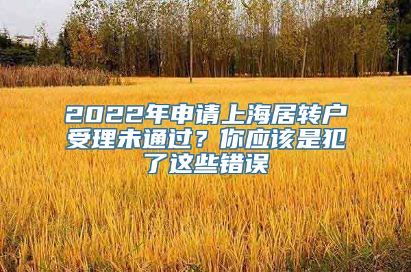 2022年申请上海居转户受理未通过？你应该是犯了这些错误