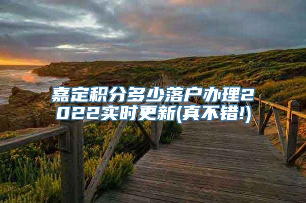 嘉定积分多少落户办理2022实时更新(真不错!)