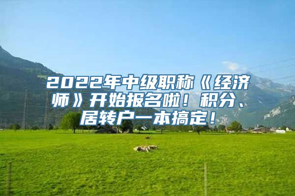 2022年中级职称《经济师》开始报名啦！积分、居转户一本搞定！