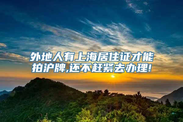 外地人有上海居住证才能拍沪牌,还不赶紧去办理!