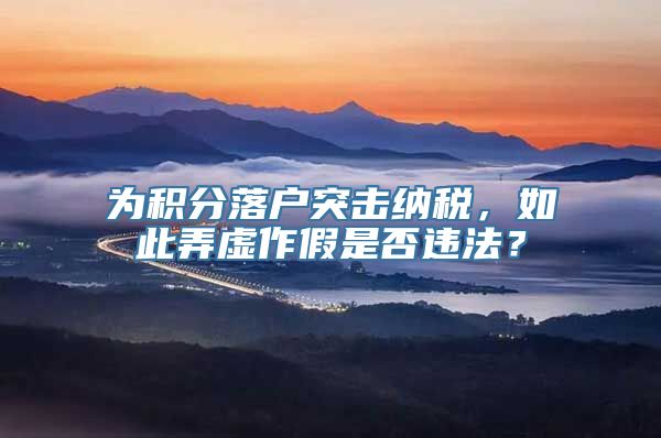 为积分落户突击纳税，如此弄虚作假是否违法？