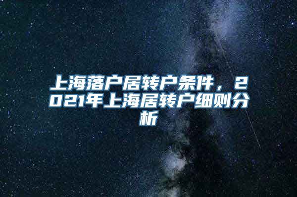 上海落户居转户条件，2021年上海居转户细则分析