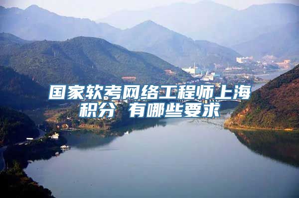 国家软考网络工程师上海积分 有哪些要求