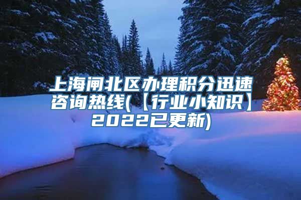 上海闸北区办理积分迅速咨询热线(【行业小知识】2022已更新)