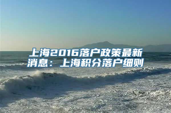 上海2016落户政策最新消息：上海积分落户细则