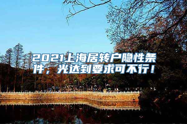 2021上海居转户隐性条件，光达到要求可不行！