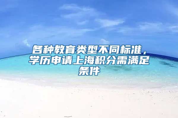 各种教育类型不同标准，学历申请上海积分需满足条件
