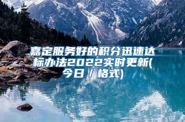 嘉定服务好的积分迅速达标办法2022实时更新(今日／格式)