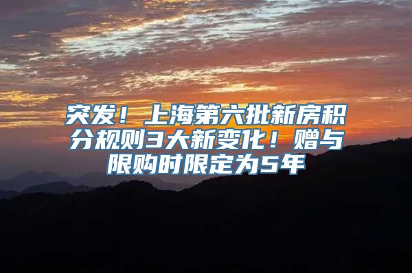 突发！上海第六批新房积分规则3大新变化！赠与限购时限定为5年