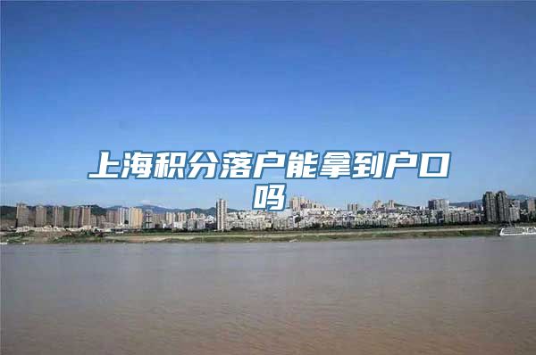 上海积分落户能拿到户口吗