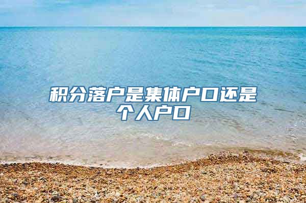 积分落户是集体户口还是个人户口