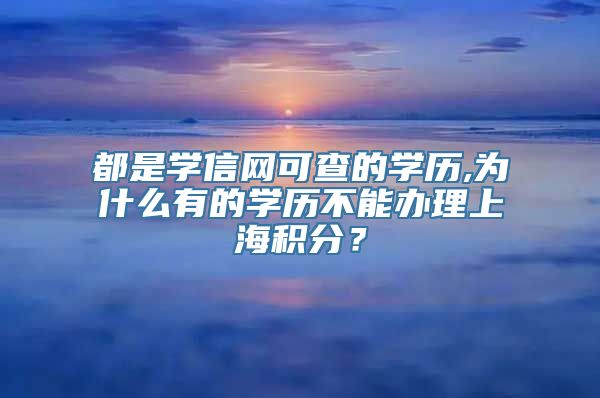 都是学信网可查的学历,为什么有的学历不能办理上海积分？