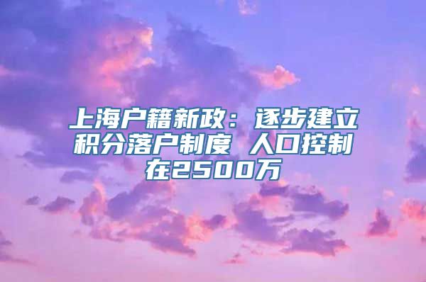 上海户籍新政：逐步建立积分落户制度 人口控制在2500万