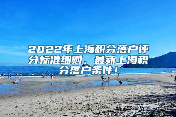 2022年上海积分落户评分标准细则，最新上海积分落户条件！