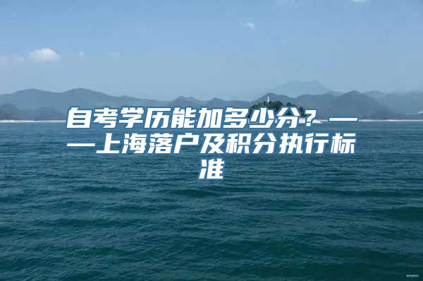 自考学历能加多少分？——上海落户及积分执行标准
