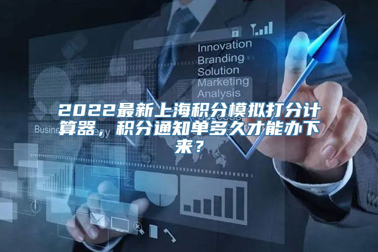 2022最新上海积分模拟打分计算器，积分通知单多久才能办下来？