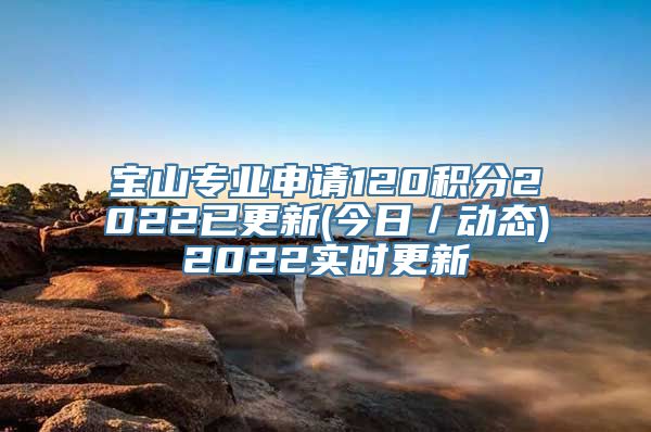 宝山专业申请120积分2022已更新(今日／动态)2022实时更新